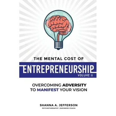 The Mental Cost of Entrepreneurship: Volume II: Overcoming Adversity to Manifest Your Vision