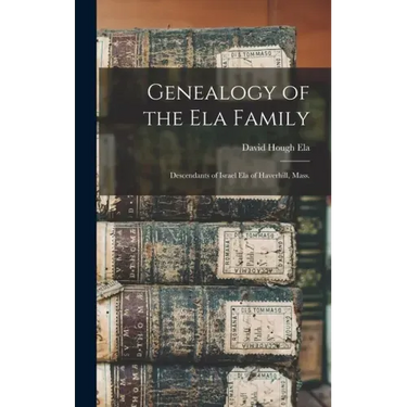 Genealogy of the Ela Family: Descendants of Israel Ela of Haverhill, Mass.