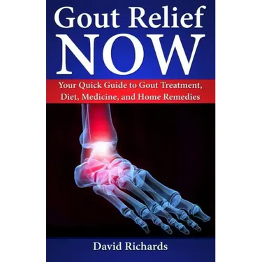 Gout Relief Now: Your Quick Guide to Gout Treatment, Diet, Medicine, and Home Remedies
