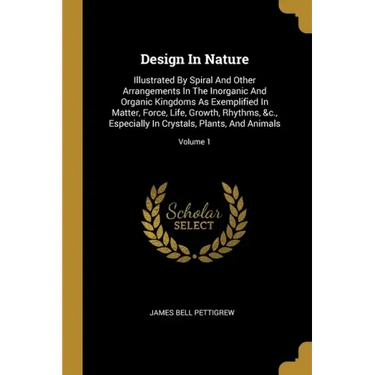 Design In Nature: Illustrated By Spiral And Other Arrangements In The Inorganic And Organic Kingdoms As Exemplified In Matter, Force, Li