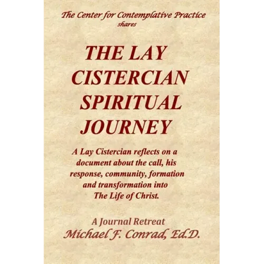 The Lay Cistercian Spiritual Journey: A Lay Cistercian reflects on his call, his response, community, formation, and transformation into The Life of C