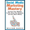 Social Media Marketing Mastery: Increase Your Website Traffic, Grow Your Business, and Earn More Money