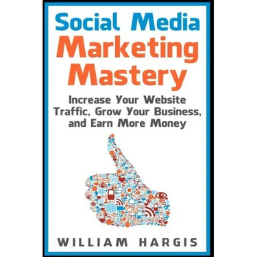 Social Media Marketing Mastery: Increase Your Website Traffic, Grow Your Business, and Earn More Money