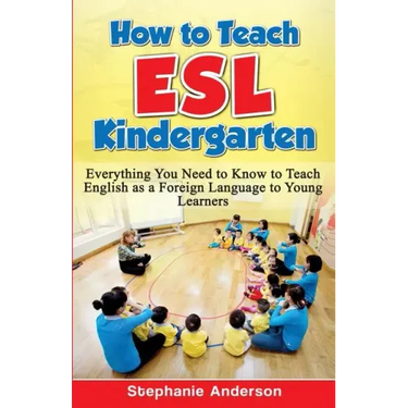 How to Teach ESL Kindergarten: Everything You Need to Know to Teach English as a Foreign Language to Young Learners