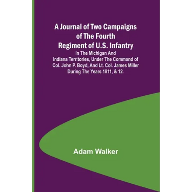 A Journal of Two Campaigns of the Fourth Regiment of U.S. Infantry; In the Michigan and Indiana Territories, Under the Command of Col. John P. Boyd, a