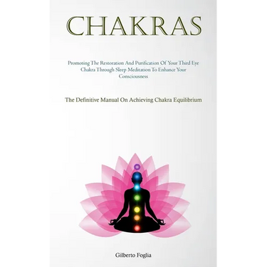 Chakras: Promoting The Restoration And Purification Of Your Third Eye Chakra Through Sleep Meditation To Enhance Your Consciousness (The Definitive Ma