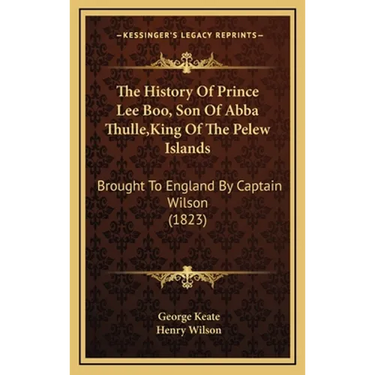 The History Of Prince Lee Boo, Son Of Abba Thulle, King Of The Pelew Islands: Brought To England By Captain Wilson (1823)