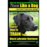 Black Labs, Black Labrador Retriever Training Think Like a Dog But Don't Eat Your Poop! Breed Expert Black Labrador Retriever Training: Here's EXACTLY
