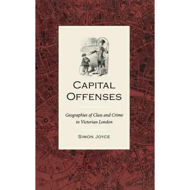 Capital Offenses: The Geography of Class and Crime in Victorian London