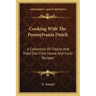 Cooking with the Pennsylvania Dutch: A Collection of Choice and Tried Old-Time Home and Farm Recipes