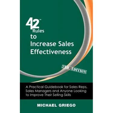 42 Rules to Increase Sales Effectiveness (2nd Edition): A Practical Guidebook for Sales Reps, Sales Managers and Anyone Looking to Improve their Selli