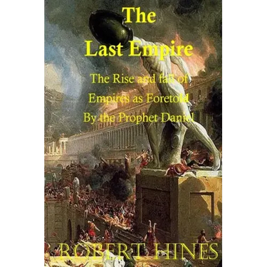 The Last Empire: The Rise and Fall of Empires as Foretold by the Prophet Daniel