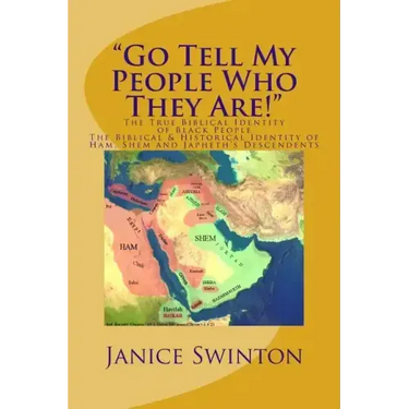 "Go Tell My People Who They Are!" The True Biblical Identity of Black People: The Biblical & Historical Identity of Ham, Shem, and Japheth's Descenden