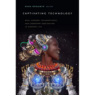 Captivating Technology: Race, Carceral Technoscience, and Liberatory Imagination in Everyday Life