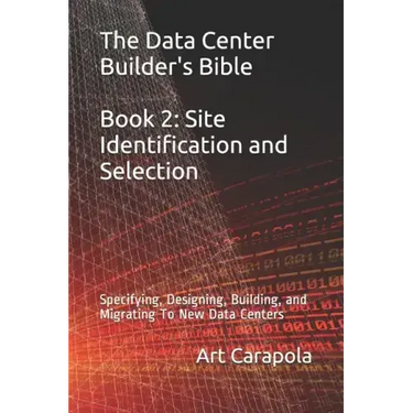 The Data Center Builder's Bible - Book 2: Site Identification and Selection: Specifying, Designing, Building, and Migrating to New Data Centers