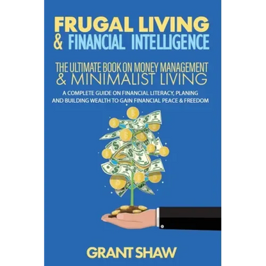 Frugal Living & Financial Intelligence: The Ultimate Book on Money Management & Minimalist Living: A Complete Guide on Financial Literacy, Planing and