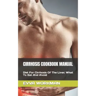 Cirrhosis Cookbook Manual: Diet For Cirrhosis Of The Liver; What To Eat And Avoid