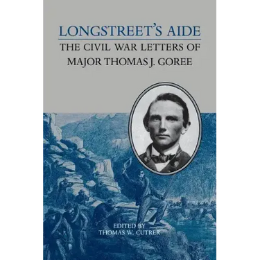 Longstreet's Aide: The Civil War Letters of Major Thomas J Goree