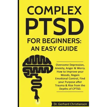 Complex Ptsd for Beginners: An Easy Guide: Overcome Depression, Anxiety, Anger & Worry. How to Improve Your Moods, Regain Emotional Control, Find