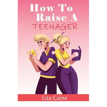 How to Raise a Teenager: Navigating the Crazy and Confusing Adolescent Years As a Parent
