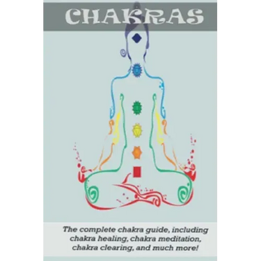 Chakras: The Complete Chakra Guide, Including Chakra Healing, Chakra Meditation, Chakra Clearing and Much More!