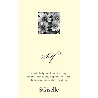 Self: A Self Help Book on Anxiety, Mental Disorders, Depression, and Every Day Troubles
