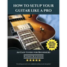 How To Setup Your Guitar Like A Pro: An Easy Guide for Beginners