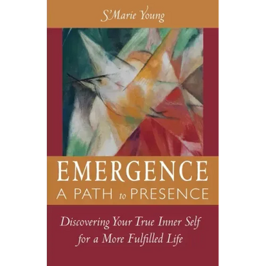 Emergence A Path to Presence: Discover Your True Inner Self for a More Fulfilled Life