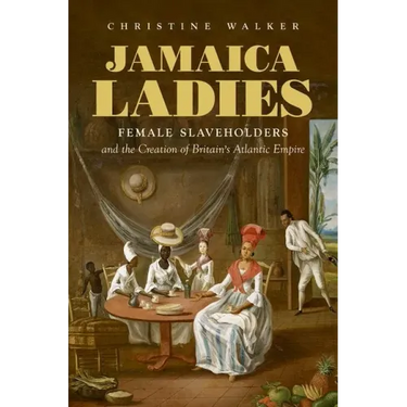 Jamaica Ladies: Female Slaveholders and the Creation of Britain's Atlantic Empire