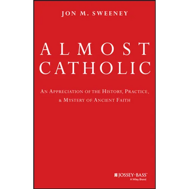 Almost Catholic: An Appreciation of the History, Practice, and Mystery of Ancient Faith