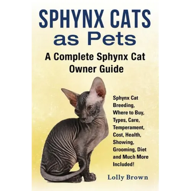 Sphynx Cats as Pets: Sphynx Cat Breeding, Where to Buy, Types, Care, Temperament, Cost, Health, Showing, Grooming, Diet and Much More Inclu