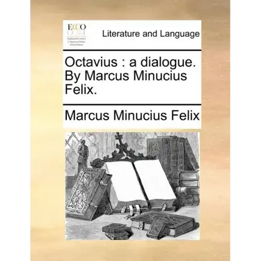 Octavius: A Dialogue. by Marcus Minucius Felix.