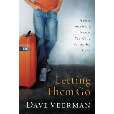 Letting Them Go: Prepare Your Heart, Prepare Your Child for Leaving Home