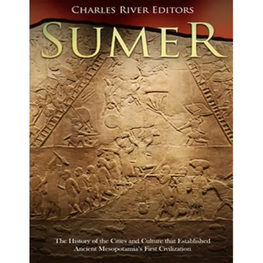 Sumer: The History of the Cities and Culture that Established Ancient Mesopotamia's First Civilization