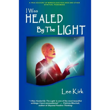 I Was Healed By The Light: A True Account of Miraculous Healings and Other Spiritual Phenomena