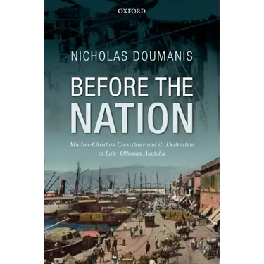 Before the Nation: Muslim-Christian Coexistence and Its Destruction in Late-Ottoman Anatolia
