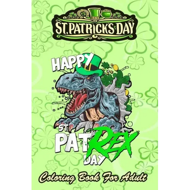 St Patricks Day Coloring Book For Adult: Happy Pat Rex Day Dinosaur - An Adult Coloring Books St Patrick for Kids, Adults with Beautiful Irish Shamroc