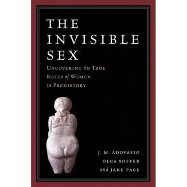 The Invisible Sex: Uncovering the True Roles of Women in Prehistory