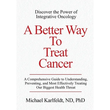 A Better Way To Treat Cancer: A Comprehensive Guide to Understanding, Preventing, and Most Effectively Treating Our Biggest Health Threat