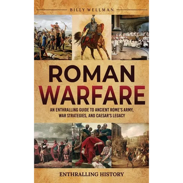 Roman Warfare: An Enthralling Guide to Ancient Rome's Army, War Strategies, and Caesar's Legacy
