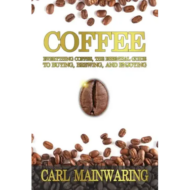 Coffee: Everything Coffee, the Essential Guide to Buying, Brewing, and Enjoying