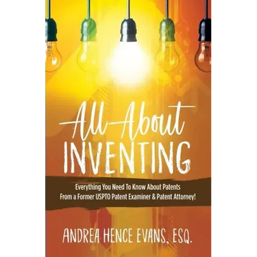 All About Inventing: Everything You Need To Know About Patents From a Former USPTO Patent Examiner & Patent Attorney!