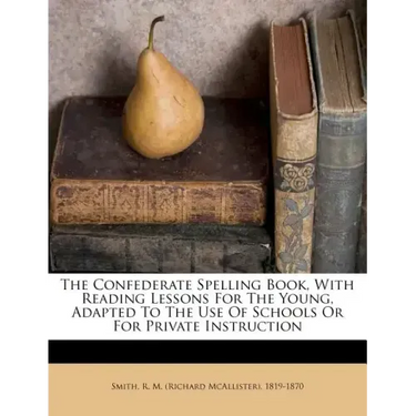 The Confederate Spelling Book, with Reading Lessons for the Young, Adapted to the Use of Schools or for Private Instruction