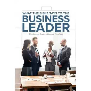 What the Bible Says to the Business Leader: The Business Leader's Personal Handbook