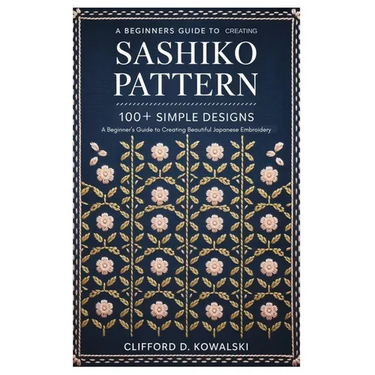 Sashiko Patterns: 100+ Simple Designs: A Beginner's Guide to Creating Beautiful Japanese Embroidery
