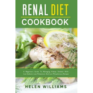 Renal Diet Cookbook: A Beginner's Guide To Managing Kidney Disease With Low-Sodium, Low-Potassium, And Low-Phosphorous Recipes