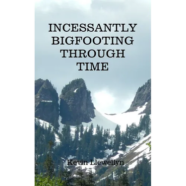 Incessantly Bigfooting Through Time: More Light-Hearted Stories from a Lifelong Bigfoot Enthusiast