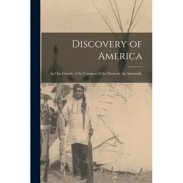 Discovery of America: an Out-growth of the Conquest of the Moors by the Spaniards.