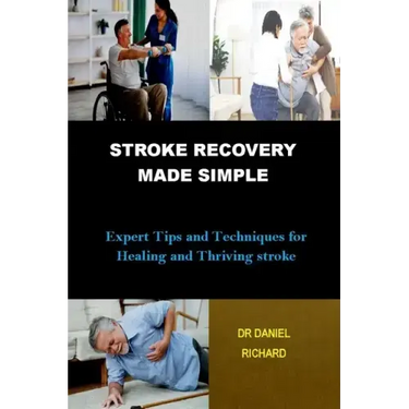 Stroke Recovery Made Simple: Expert Tips and Techniques for Healing and Thriving stroke