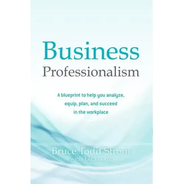 Business Professionalism: A blueprint to help you analyze, equip, plan, and succeed in the workplace